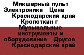 Микшерный пульт Электроника › Цена ­ 3 000 - Краснодарский край, Кропоткин г. Музыкальные инструменты и оборудование » Другое   . Краснодарский край